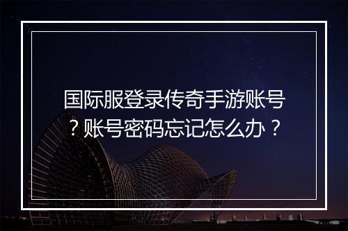 国际服登录传奇手游账号？账号密码忘记怎么办？