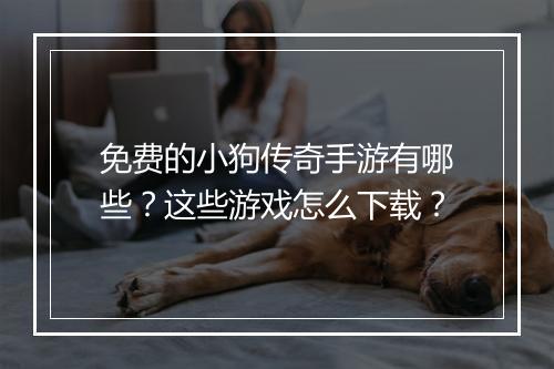 免费的小狗传奇手游有哪些？这些游戏怎么下载？