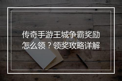 传奇手游王城争霸奖励怎么领？领奖攻略详解