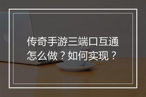 传奇手游三端口互通怎么做？如何实现？
