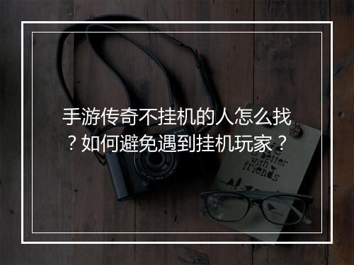 手游传奇不挂机的人怎么找？如何避免遇到挂机玩家？