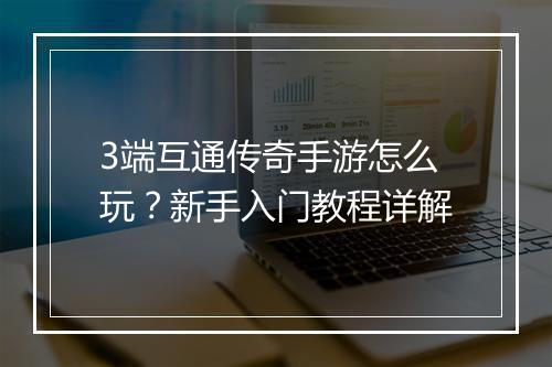 3端互通传奇手游怎么玩？新手入门教程详解