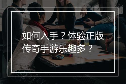 如何入手？体验正版传奇手游乐趣多？
