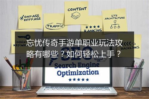 忘忧传奇手游单职业玩法攻略有哪些？如何轻松上手？