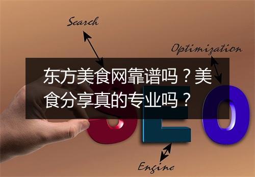 东方美食网靠谱吗？美食分享真的专业吗？