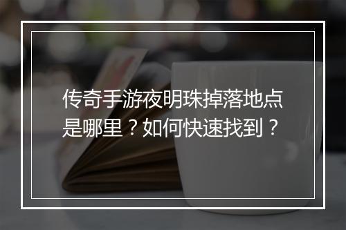 传奇手游夜明珠掉落地点是哪里？如何快速找到？