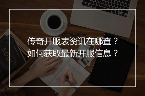 传奇开服表资讯在哪查？如何获取最新开服信息？