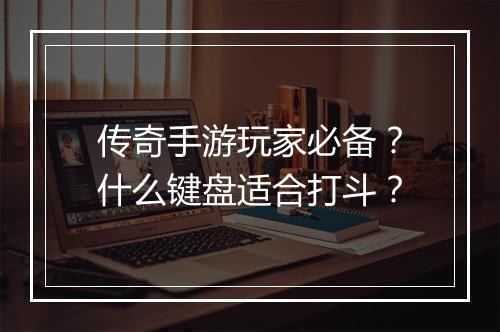 传奇手游玩家必备？什么键盘适合打斗？