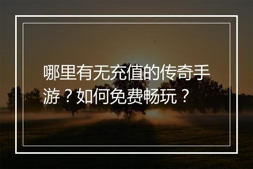 哪里有无充值的传奇手游？如何免费畅玩？