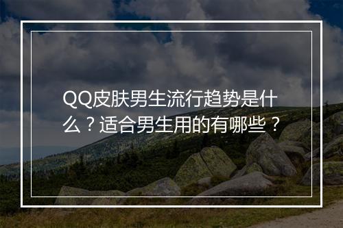 QQ皮肤男生流行趋势是什么？适合男生用的有哪些？