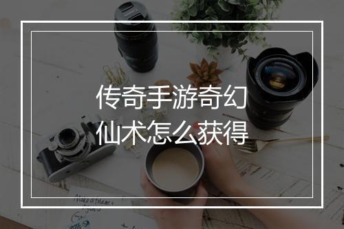 传奇手游奇幻仙术怎么获得