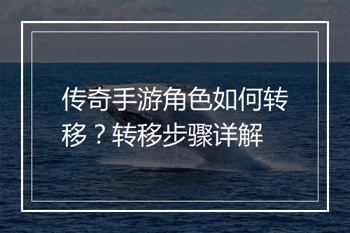 传奇手游角色如何转移？转移步骤详解