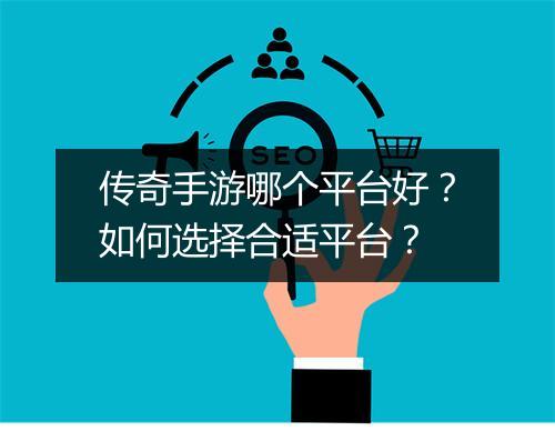 传奇手游哪个平台好？如何选择合适平台？