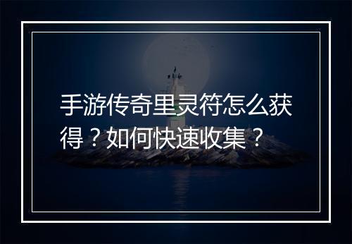 手游传奇里灵符怎么获得？如何快速收集？