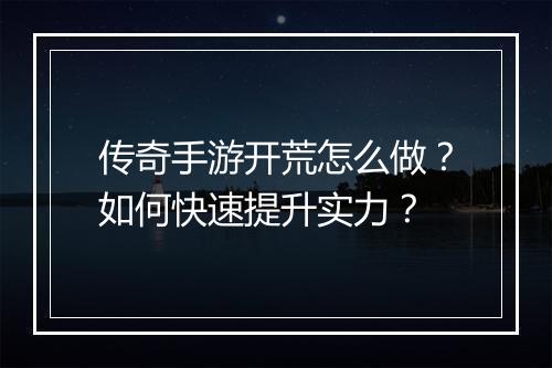 传奇手游开荒怎么做？如何快速提升实力？