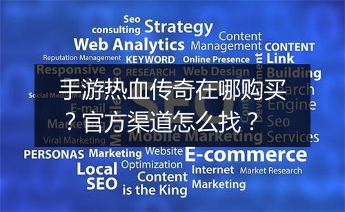 手游热血传奇在哪购买？官方渠道怎么找？