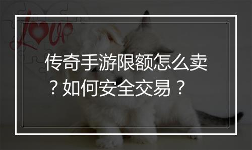 传奇手游限额怎么卖？如何安全交易？