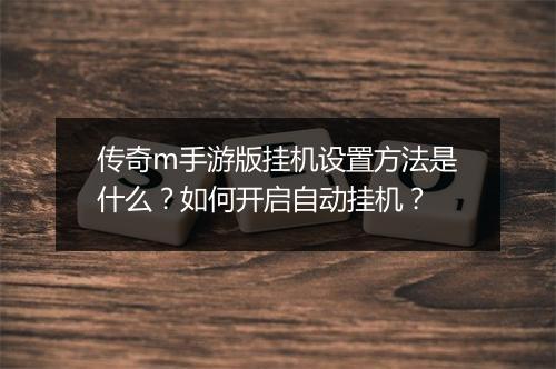 传奇m手游版挂机设置方法是什么？如何开启自动挂机？