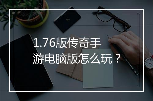 1.76版传奇手游电脑版怎么玩？