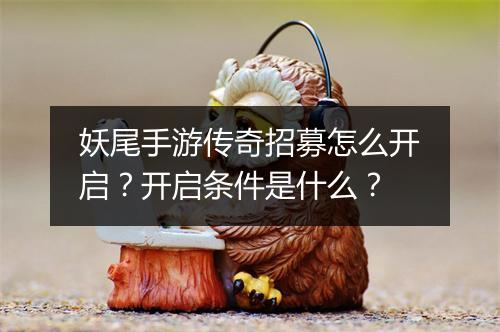 妖尾手游传奇招募怎么开启？开启条件是什么？