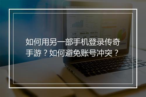 如何用另一部手机登录传奇手游？如何避免账号冲突？