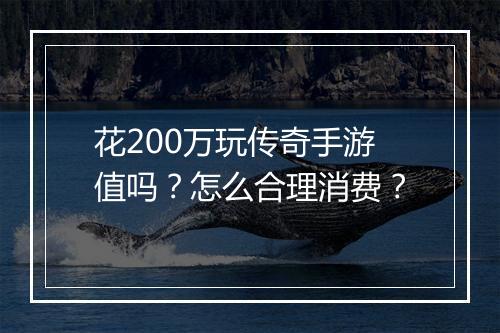 花200万玩传奇手游值吗？怎么合理消费？