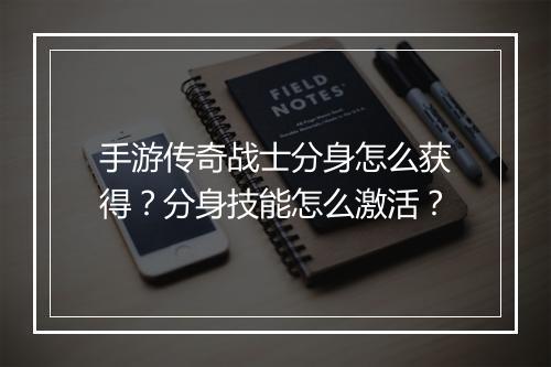 手游传奇战士分身怎么获得？分身技能怎么激活？