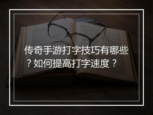 传奇手游打字技巧有哪些？如何提高打字速度？