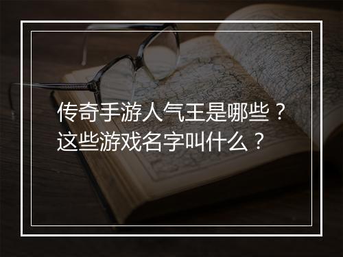 传奇手游人气王是哪些？这些游戏名字叫什么？