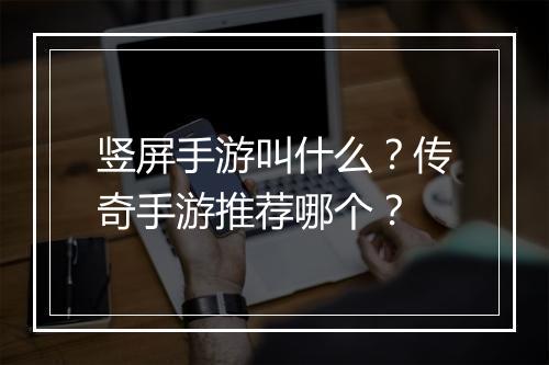 竖屏手游叫什么？传奇手游推荐哪个？