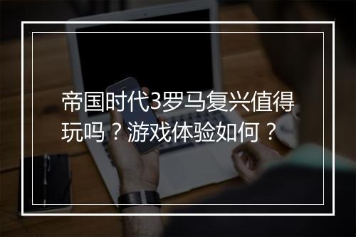 帝国时代3罗马复兴值得玩吗？游戏体验如何？