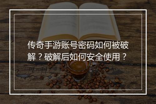 传奇手游账号密码如何被破解？破解后如何安全使用？