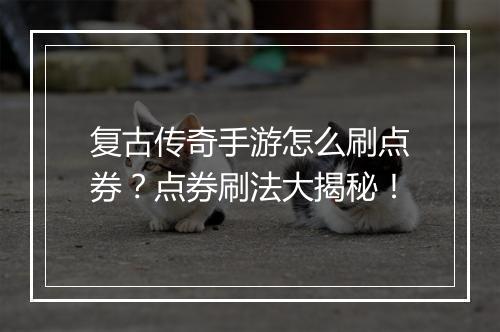 复古传奇手游怎么刷点券？点券刷法大揭秘！