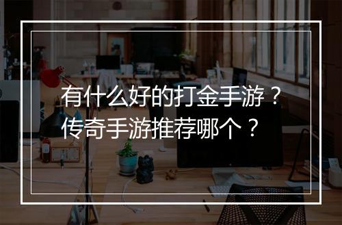 有什么好的打金手游？传奇手游推荐哪个？