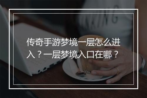 传奇手游梦境一层怎么进入？一层梦境入口在哪？