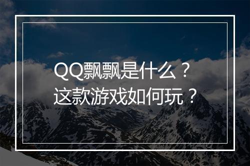 QQ飘飘是什么？这款游戏如何玩？