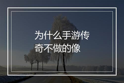 为什么手游传奇不做的像