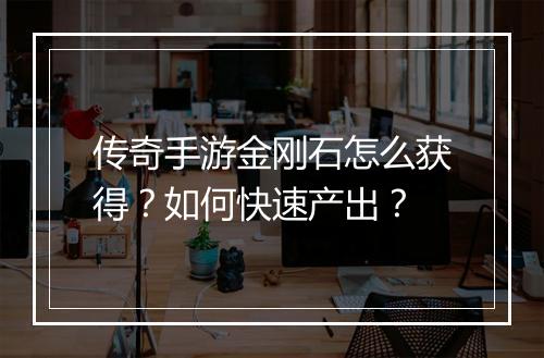 传奇手游金刚石怎么获得？如何快速产出？