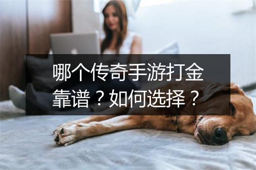 哪个传奇手游打金靠谱？如何选择？