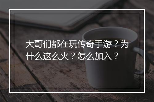 大哥们都在玩传奇手游？为什么这么火？怎么加入？