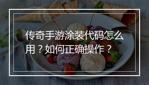 传奇手游涂装代码怎么用？如何正确操作？