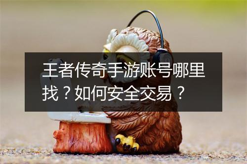 王者传奇手游账号哪里找？如何安全交易？