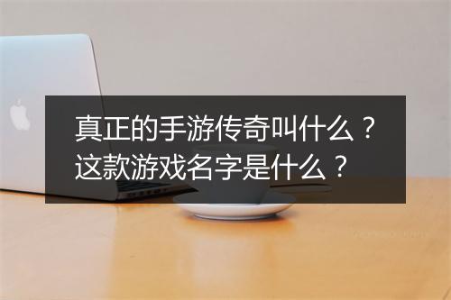 真正的手游传奇叫什么？这款游戏名字是什么？