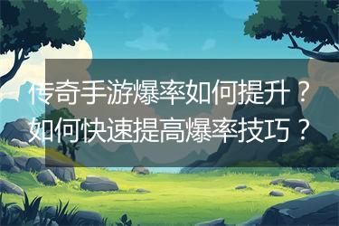 传奇手游爆率如何提升？如何快速提高爆率技巧？