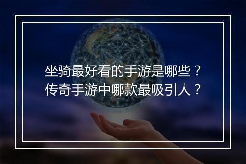 坐骑最好看的手游是哪些？传奇手游中哪款最吸引人？