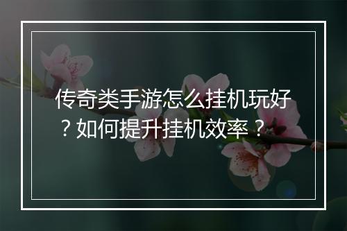 传奇类手游怎么挂机玩好？如何提升挂机效率？