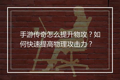 手游传奇怎么提升物攻？如何快速提高物理攻击力？