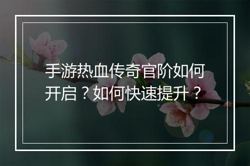 手游热血传奇官阶如何开启？如何快速提升？