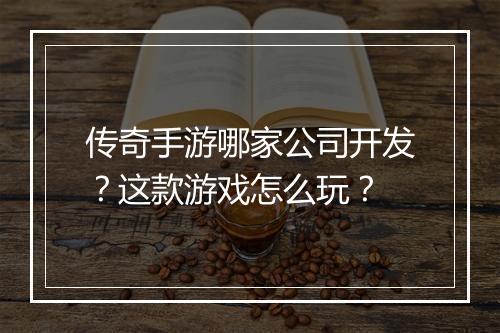 传奇手游哪家公司开发？这款游戏怎么玩？
