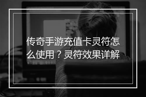 传奇手游充值卡灵符怎么使用？灵符效果详解